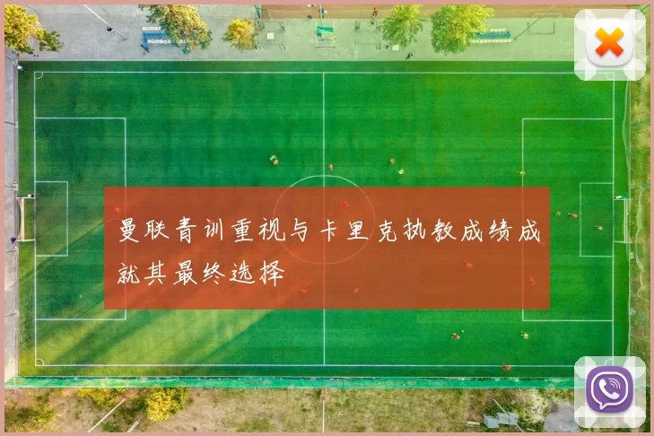 曼联青训重视与卡里克执教成绩成就其最终选择