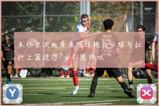 米切尔次轮秀表现惊艳三分球与拉杆上篮连得7分引发热议