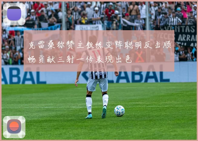克雷桑称赞主教练变阵聪明反击顺畅贡献三射一传表现出色