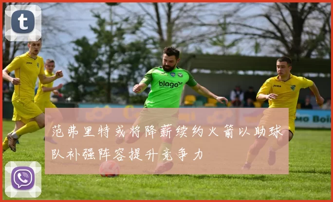 范弗里特或将降薪续约火箭以助球队补强阵容提升竞争力
